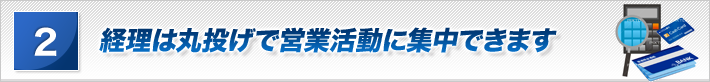 経理は丸投げで営業活動に集中できます